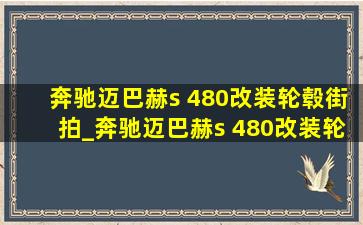 奔驰迈巴赫s 480改装轮毂街拍_奔驰迈巴赫s 480改装轮毂